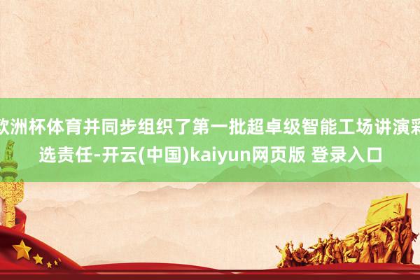 欧洲杯体育并同步组织了第一批超卓级智能工场讲演彩选责任-开云(中国)kaiyun网页版 登录入口