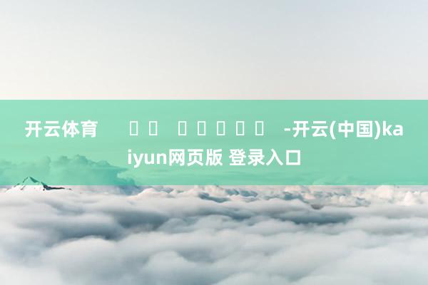 开云体育      		  					  -开云(中国)kaiyun网页版 登录入口