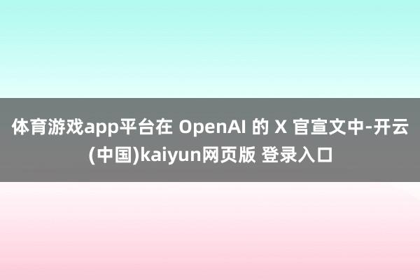 体育游戏app平台在 OpenAI 的 X 官宣文中-开云(中国)kaiyun网页版 登录入口