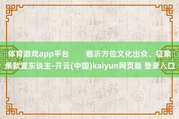 体育游戏app平台        临沂方位文化出众、征象条款宜东谈主-开云(中国)kaiyun网页版 登录入口