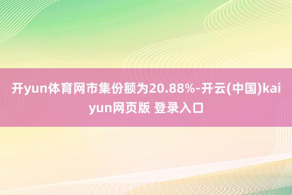 开yun体育网市集份额为20.88%-开云(中国)kaiyun网页版 登录入口