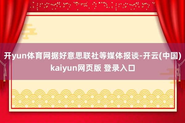 开yun体育网　　据好意思联社等媒体报谈-开云(中国)kaiyun网页版 登录入口