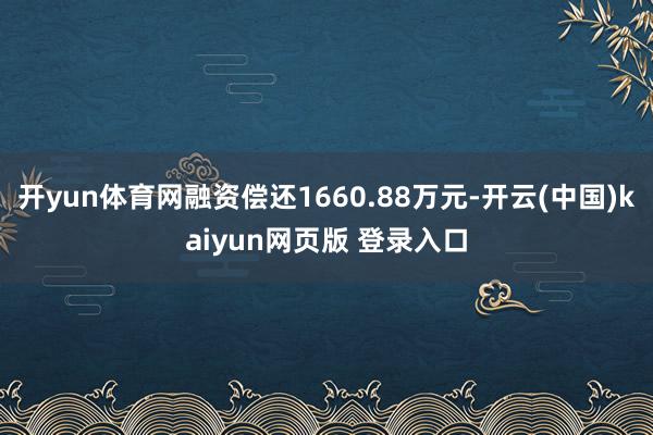 开yun体育网融资偿还1660.88万元-开云(中国)kaiyun网页版 登录入口