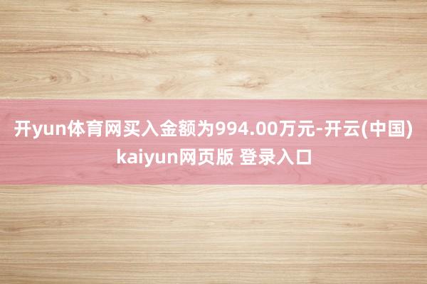 开yun体育网买入金额为994.00万元-开云(中国)kaiyun网页版 登录入口