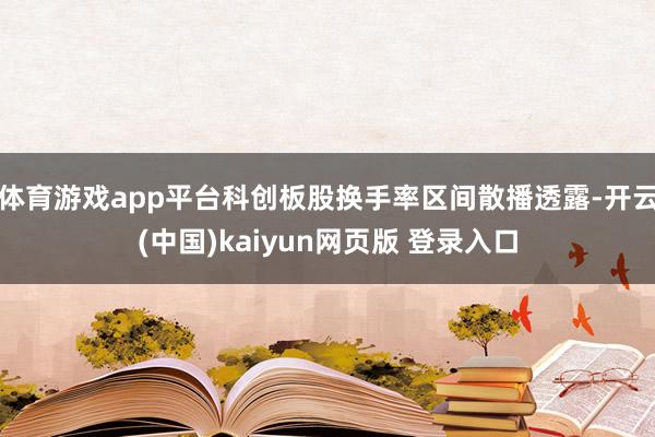 体育游戏app平台科创板股换手率区间散播透露-开云(中国)kaiyun网页版 登录入口