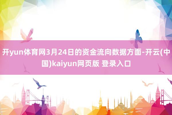 开yun体育网3月24日的资金流向数据方面-开云(中国)kaiyun网页版 登录入口