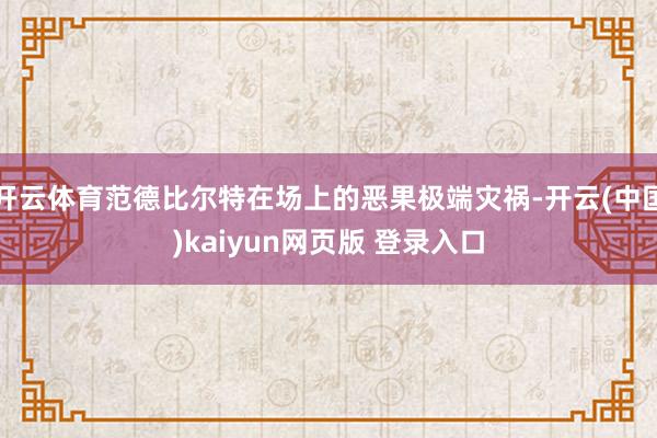 开云体育范德比尔特在场上的恶果极端灾祸-开云(中国)kaiyun网页版 登录入口