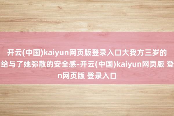 开云(中国)kaiyun网页版登录入口大我方三岁的严介和给与了她弥散的安全感-开云(中国)kaiyun网页版 登录入口