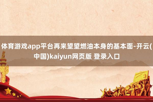 体育游戏app平台再来望望燃油本身的基本面-开云(中国)kaiyun网页版 登录入口
