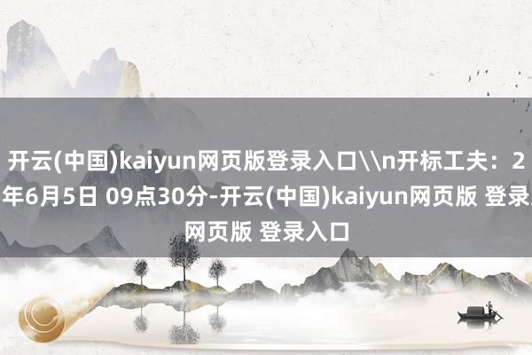 开云(中国)kaiyun网页版登录入口\n开标工夫：2025年6月5日 09点30分-开云(中国)kaiyun网页版 登录入口