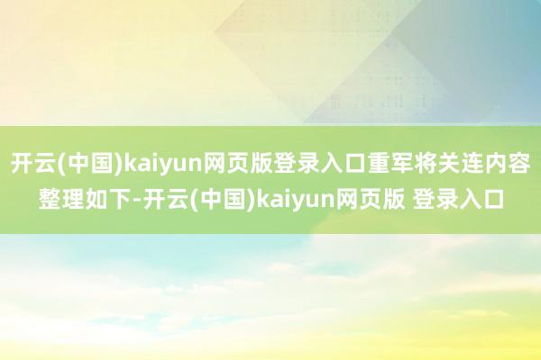 开云(中国)kaiyun网页版登录入口重军将关连内容整理如下-开云(中国)kaiyun网页版 登录入口