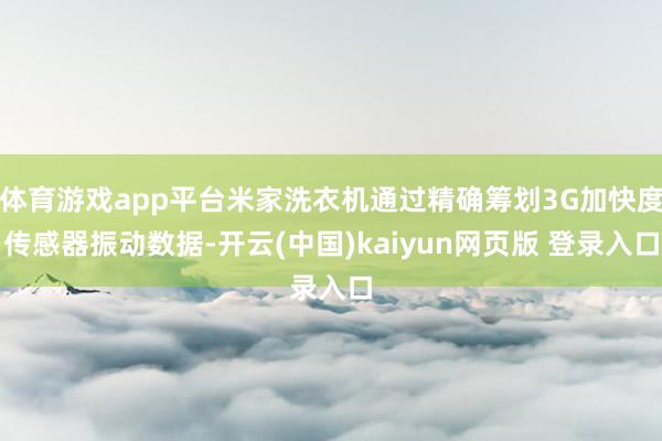 体育游戏app平台米家洗衣机通过精确筹划3G加快度传感器振动数据-开云(中国)kaiyun网页版 登录入口