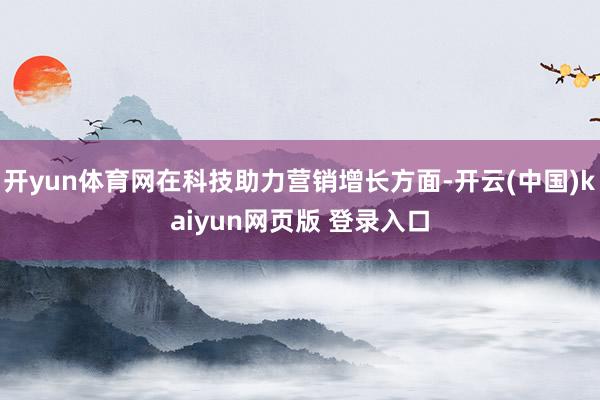 开yun体育网在科技助力营销增长方面-开云(中国)kaiyun网页版 登录入口