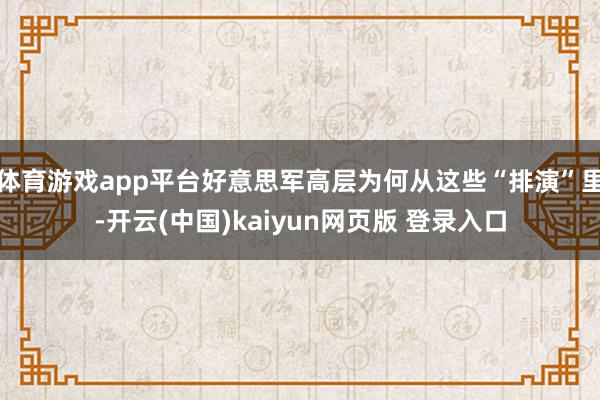 体育游戏app平台好意思军高层为何从这些“排演”里-开云(中国)kaiyun网页版 登录入口