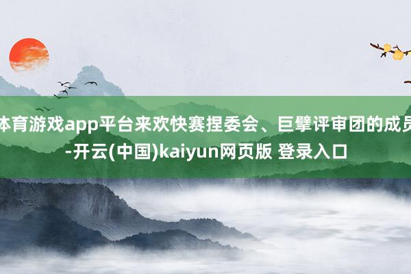 体育游戏app平台来欢快赛捏委会、巨擘评审团的成员-开云(中国)kaiyun网页版 登录入口