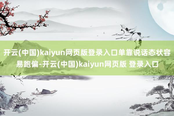开云(中国)kaiyun网页版登录入口单靠说话态状容易跑偏-开云(中国)kaiyun网页版 登录入口