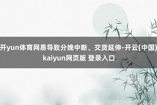 开yun体育网易导致分娩中断、交货延伸-开云(中国)kaiyun网页版 登录入口