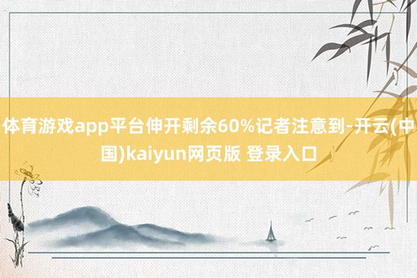 体育游戏app平台伸开剩余60%记者注意到-开云(中国)kaiyun网页版 登录入口