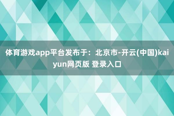 体育游戏app平台发布于：北京市-开云(中国)kaiyun网页版 登录入口