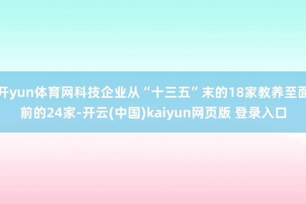 开yun体育网科技企业从“十三五”末的18家教养至面前的24家-开云(中国)kaiyun网页版 登录入口