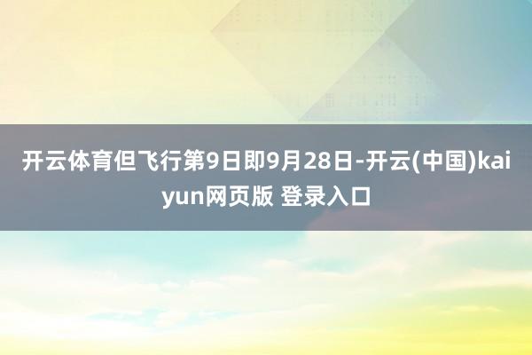 开云体育但飞行第9日即9月28日-开云(中国)kaiyun网页版 登录入口