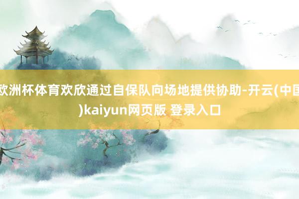 欧洲杯体育欢欣通过自保队向场地提供协助-开云(中国)kaiyun网页版 登录入口