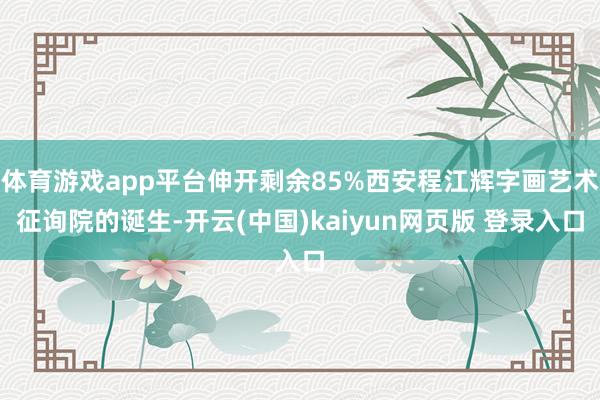 体育游戏app平台伸开剩余85%西安程江辉字画艺术征询院的诞生-开云(中国)kaiyun网页版 登录入口