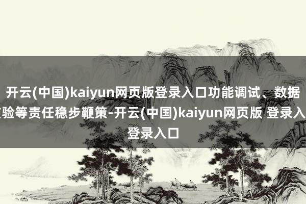 开云(中国)kaiyun网页版登录入口功能调试、数据核验等责任稳步鞭策-开云(中国)kaiyun网页版 登录入口