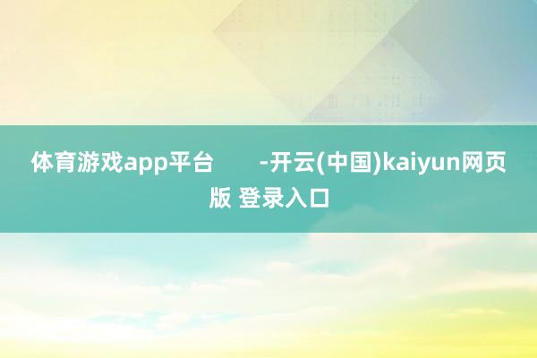 体育游戏app平台       -开云(中国)kaiyun网页版 登录入口