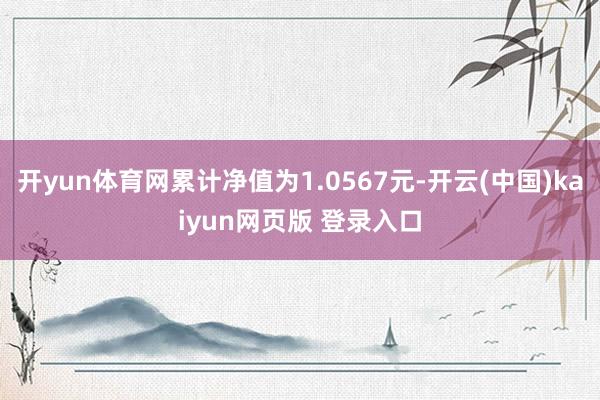开yun体育网累计净值为1.0567元-开云(中国)kaiyun网页版 登录入口