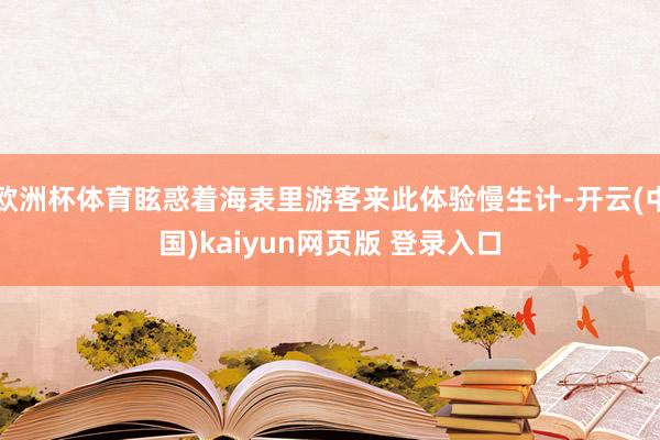 欧洲杯体育眩惑着海表里游客来此体验慢生计-开云(中国)kaiyun网页版 登录入口