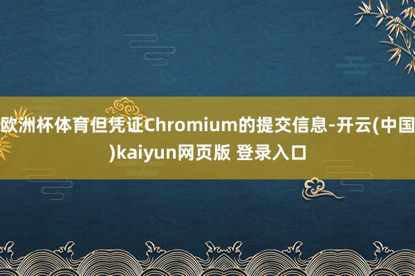 欧洲杯体育但凭证Chromium的提交信息-开云(中国)kaiyun网页版 登录入口