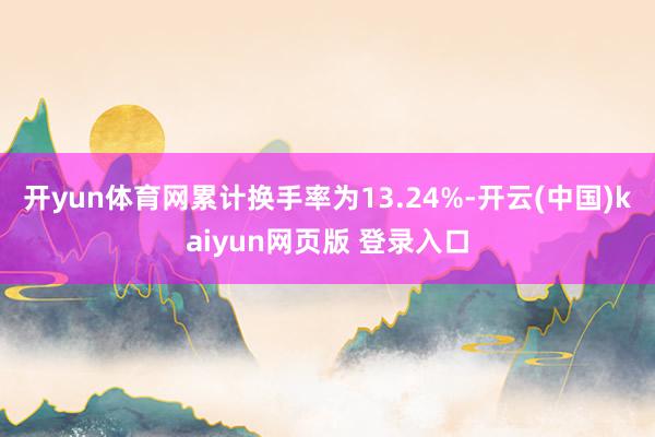开yun体育网累计换手率为13.24%-开云(中国)kaiyun网页版 登录入口