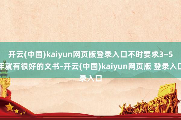 开云(中国)kaiyun网页版登录入口不时要求3~5年就有很好的文书-开云(中国)kaiyun网页版 登录入口