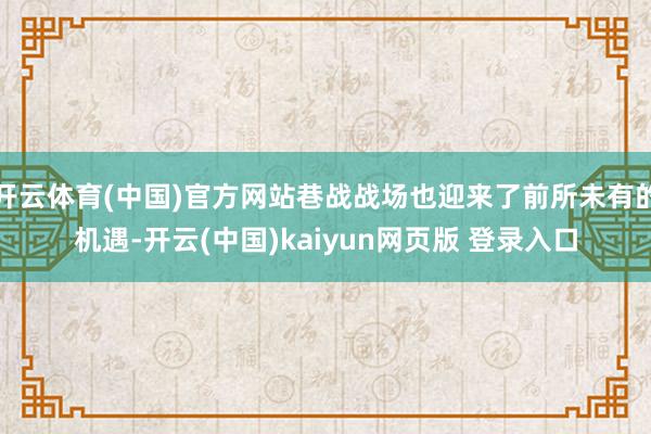 开云体育(中国)官方网站巷战战场也迎来了前所未有的机遇-开云(中国)kaiyun网页版 登录入口