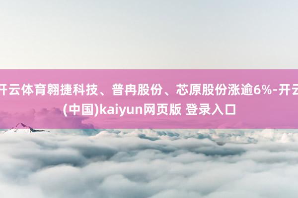 开云体育翱捷科技、普冉股份、芯原股份涨逾6%-开云(中国)kaiyun网页版 登录入口