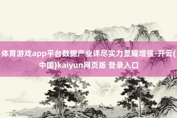 体育游戏app平台数据产业详尽实力显耀增强-开云(中国)kaiyun网页版 登录入口
