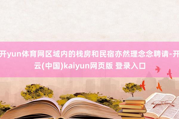 开yun体育网区域内的栈房和民宿亦然理念念聘请-开云(中国)kaiyun网页版 登录入口