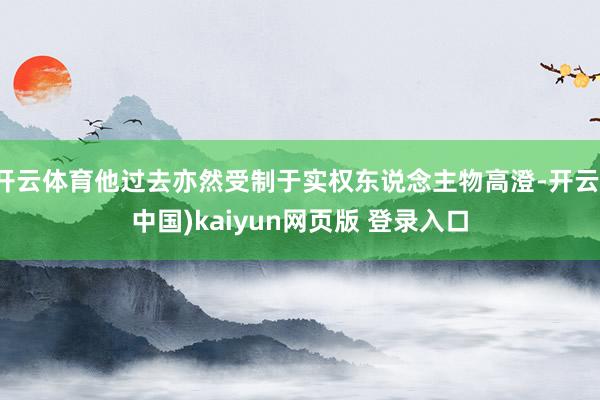 开云体育他过去亦然受制于实权东说念主物高澄-开云(中国)kaiyun网页版 登录入口