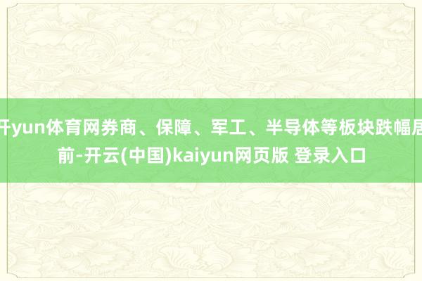 开yun体育网券商、保障、军工、半导体等板块跌幅居前-开云(中国)kaiyun网页版 登录入口