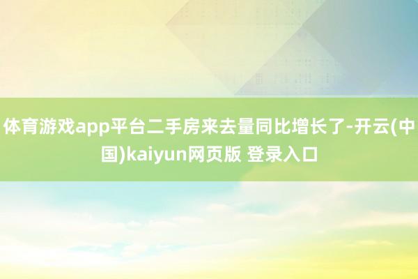 体育游戏app平台二手房来去量同比增长了-开云(中国)kaiyun网页版 登录入口