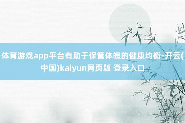 体育游戏app平台有助于保管体魄的健康均衡-开云(中国)kaiyun网页版 登录入口