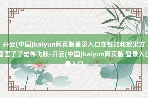 开云(中国)kaiyun网页版登录入口在性能和效果方面罢了了雄伟飞跃-开云(中国)kaiyun网页版 登录入口