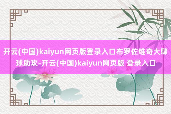 开云(中国)kaiyun网页版登录入口布罗佐维奇大肆球助攻-开云(中国)kaiyun网页版 登录入口