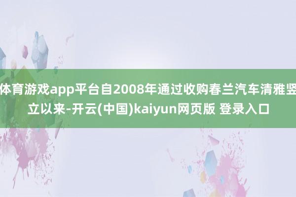 体育游戏app平台自2008年通过收购春兰汽车清雅竖立以来-开云(中国)kaiyun网页版 登录入口