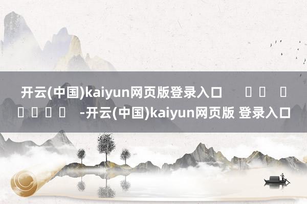 开云(中国)kaiyun网页版登录入口      		  					  -开云(中国)kaiyun网页版 登录入口