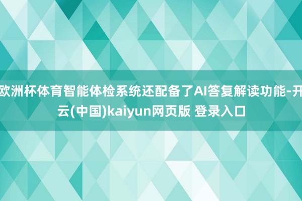 欧洲杯体育智能体检系统还配备了AI答复解读功能-开云(中国)kaiyun网页版 登录入口
