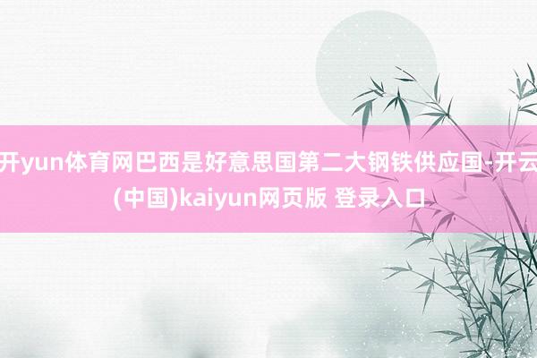 开yun体育网巴西是好意思国第二大钢铁供应国-开云(中国)kaiyun网页版 登录入口
