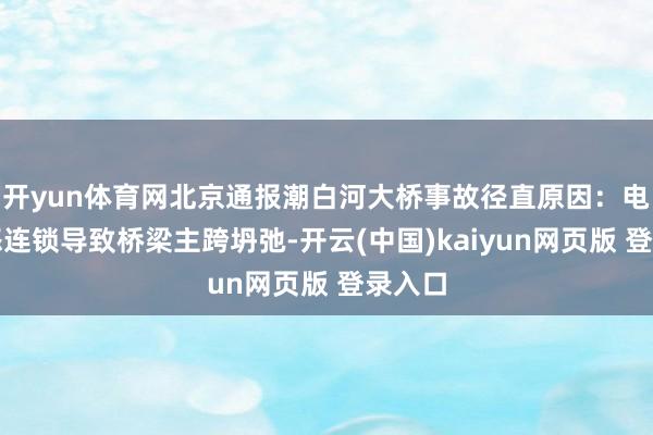 开yun体育网北京通报潮白河大桥事故径直原因：电缆动怒连锁导致桥梁主跨坍弛-开云(中国)kaiyun网页版 登录入口