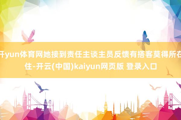 开yun体育网她接到责任主谈主员反馈有搭客莫得所在住-开云(中国)kaiyun网页版 登录入口